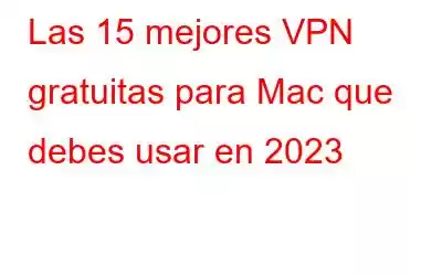 Las 15 mejores VPN gratuitas para Mac que debes usar en 2023