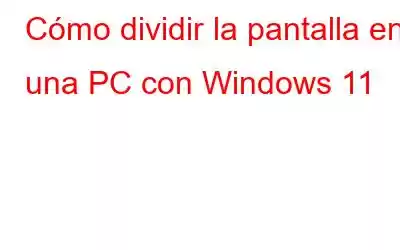 Cómo dividir la pantalla en una PC con Windows 11