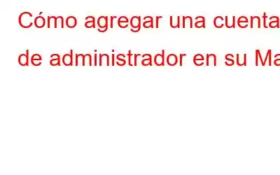 Cómo agregar una cuenta de administrador en su Mac