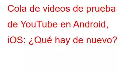 Cola de videos de prueba de YouTube en Android, iOS: ¿Qué hay de nuevo?