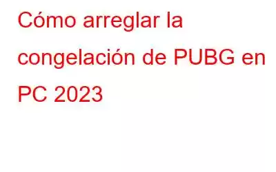 Cómo arreglar la congelación de PUBG en PC 2023