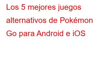 Los 5 mejores juegos alternativos de Pokémon Go para Android e iOS