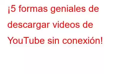 ¡5 formas geniales de descargar videos de YouTube sin conexión!