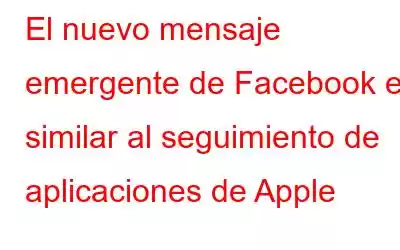 El nuevo mensaje emergente de Facebook es similar al seguimiento de aplicaciones de Apple