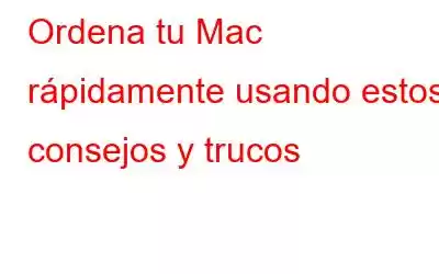 Ordena tu Mac rápidamente usando estos consejos y trucos