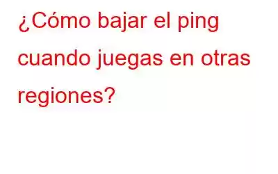 ¿Cómo bajar el ping cuando juegas en otras regiones?