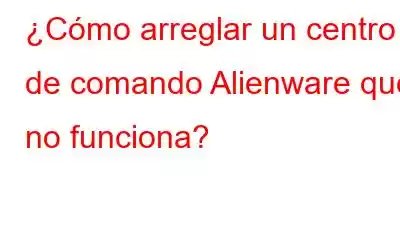 ¿Cómo arreglar un centro de comando Alienware que no funciona?