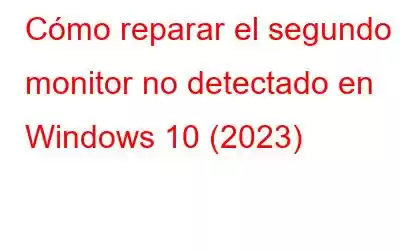 Cómo reparar el segundo monitor no detectado en Windows 10 (2023)