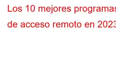 Los 10 mejores programas de acceso remoto en 2023