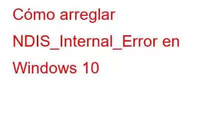 Cómo arreglar NDIS_Internal_Error en Windows 10