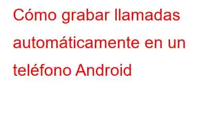 Cómo grabar llamadas automáticamente en un teléfono Android