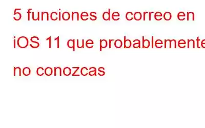 5 funciones de correo en iOS 11 que probablemente no conozcas