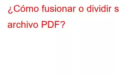 ¿Cómo fusionar o dividir su archivo PDF?