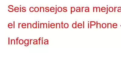 Seis consejos para mejorar el rendimiento del iPhone – Infografía