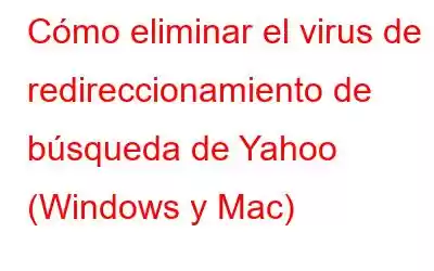 Cómo eliminar el virus de redireccionamiento de búsqueda de Yahoo (Windows y Mac)