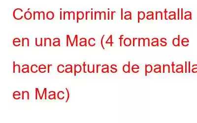 Cómo imprimir la pantalla en una Mac (4 formas de hacer capturas de pantalla en Mac)