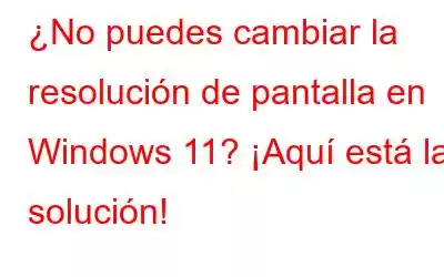 ¿No puedes cambiar la resolución de pantalla en Windows 11? ¡Aquí está la solución!