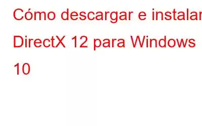 Cómo descargar e instalar DirectX 12 para Windows 10