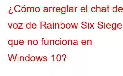 ¿Cómo arreglar el chat de voz de Rainbow Six Siege que no funciona en Windows 10?