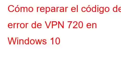 Cómo reparar el código de error de VPN 720 en Windows 10