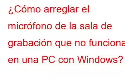 ¿Cómo arreglar el micrófono de la sala de grabación que no funciona en una PC con Windows?