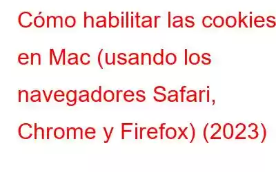 Cómo habilitar las cookies en Mac (usando los navegadores Safari, Chrome y Firefox) (2023)