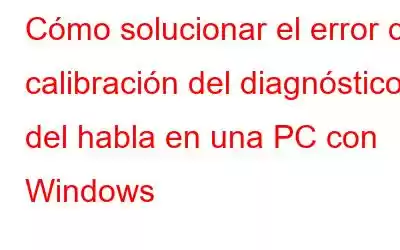 Cómo solucionar el error de calibración del diagnóstico del habla en una PC con Windows