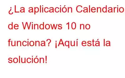 ¿La aplicación Calendario de Windows 10 no funciona? ¡Aquí está la solución!