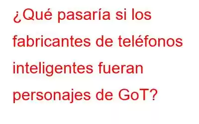 ¿Qué pasaría si los fabricantes de teléfonos inteligentes fueran personajes de GoT?