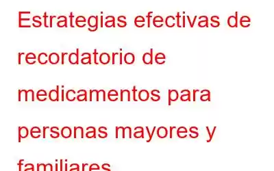 Estrategias efectivas de recordatorio de medicamentos para personas mayores y familiares