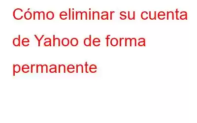 Cómo eliminar su cuenta de Yahoo de forma permanente