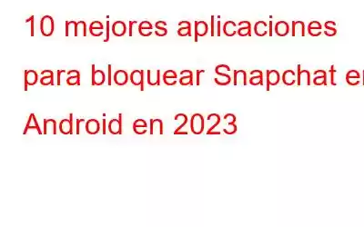 10 mejores aplicaciones para bloquear Snapchat en Android en 2023