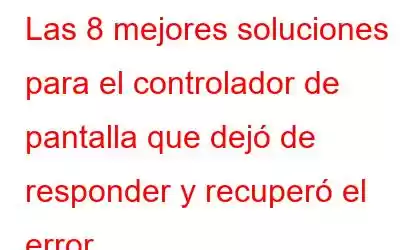 Las 8 mejores soluciones para el controlador de pantalla que dejó de responder y recuperó el error