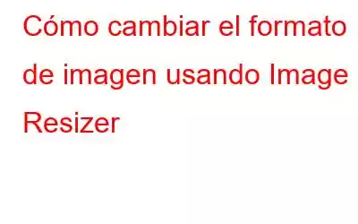 Cómo cambiar el formato de imagen usando Image Resizer