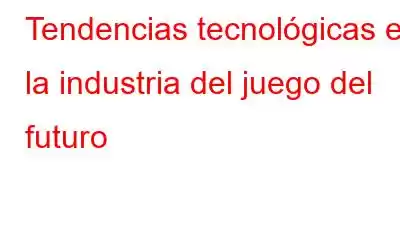 Tendencias tecnológicas en la industria del juego del futuro