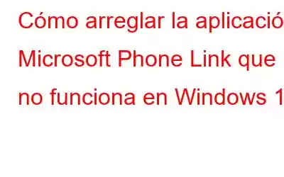 Cómo arreglar la aplicación Microsoft Phone Link que no funciona en Windows 11