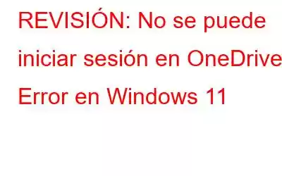 REVISIÓN: No se puede iniciar sesión en OneDrive Error en Windows 11