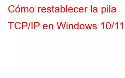 Cómo restablecer la pila TCP/IP en Windows 10/11