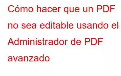 Cómo hacer que un PDF no sea editable usando el Administrador de PDF avanzado