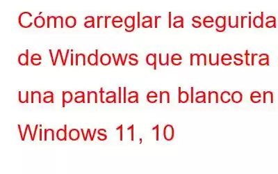 Cómo arreglar la seguridad de Windows que muestra una pantalla en blanco en Windows 11, 10