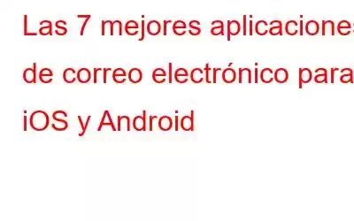 Las 7 mejores aplicaciones de correo electrónico para iOS y Android