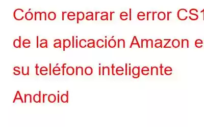 Cómo reparar el error CS11 de la aplicación Amazon en su teléfono inteligente Android