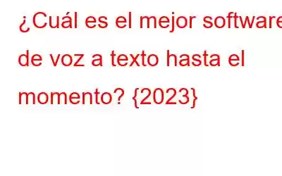 ¿Cuál es el mejor software de voz a texto hasta el momento? {2023}