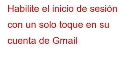 Habilite el inicio de sesión con un solo toque en su cuenta de Gmail