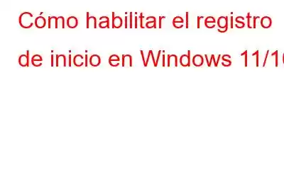 Cómo habilitar el registro de inicio en Windows 11/10