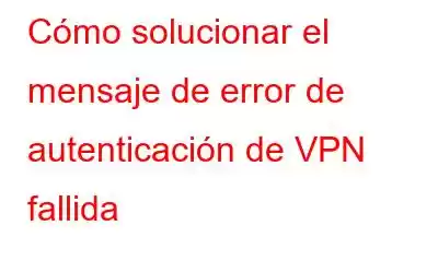 Cómo solucionar el mensaje de error de autenticación de VPN fallida