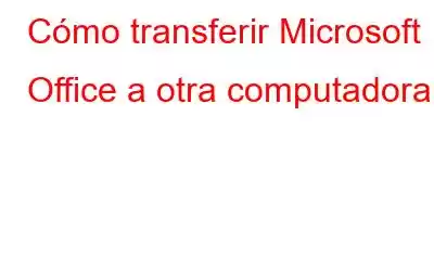 Cómo transferir Microsoft Office a otra computadora