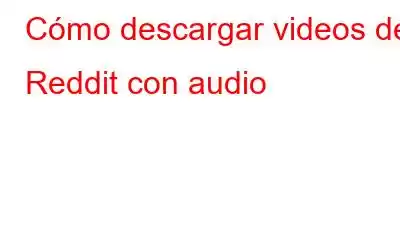 Cómo descargar videos de Reddit con audio