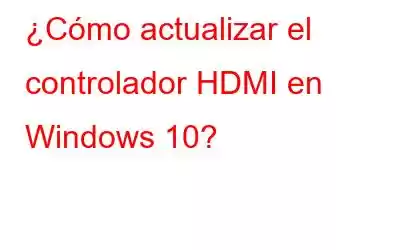 ¿Cómo actualizar el controlador HDMI en Windows 10?