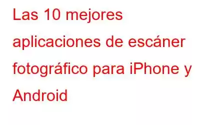 Las 10 mejores aplicaciones de escáner fotográfico para iPhone y Android